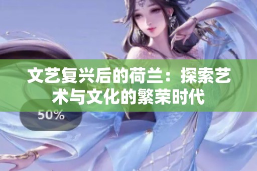 文艺复兴后的荷兰：探索艺术与文化的繁荣时代