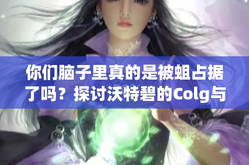 你们脑子里真的是被蛆占据了吗？探讨沃特碧的Colg与DNF的奇妙互动