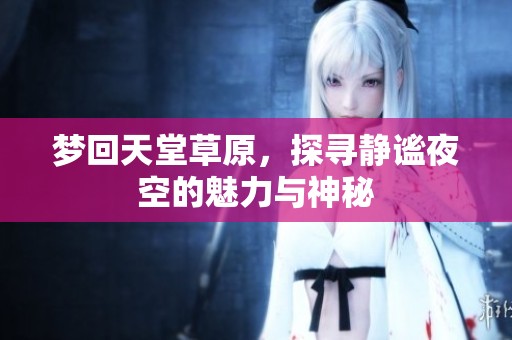 梦回天堂草原，探寻静谧夜空的魅力与神秘
