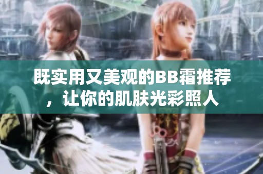 既实用又美观的BB霜推荐，让你的肌肤光彩照人