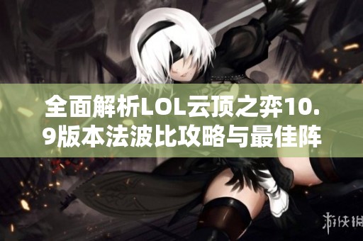 全面解析LOL云顶之弈10.9版本法波比攻略与最佳阵容搭配秘笈