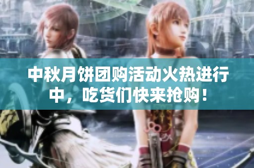 中秋月饼团购活动火热进行中，吃货们快来抢购！