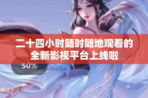 二十四小时随时随地观看的全新影视平台上线啦