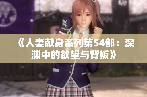 《人妻献身系列第54部：深渊中的欲望与背叛》