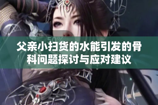 父亲小扫货的水能引发的骨科问题探讨与应对建议