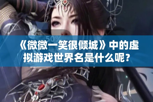 《微微一笑很倾城》中的虚拟游戏世界名是什么呢？