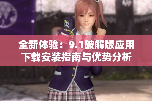 全新体验：9.1破解版应用下载安装指南与优势分析
