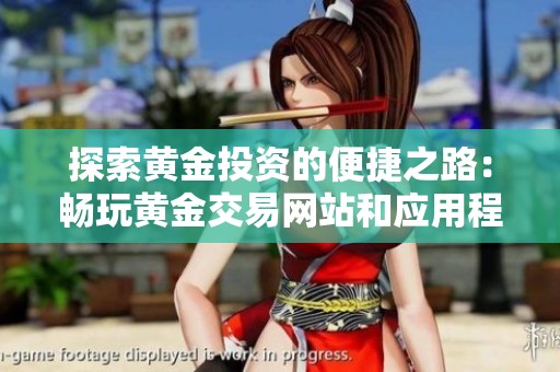 探索黄金投资的便捷之路：畅玩黄金交易网站和应用程序