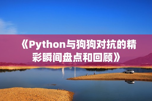 《Python与狗狗对抗的精彩瞬间盘点和回顾》