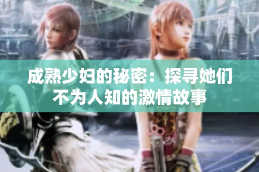 成熟少妇的秘密：探寻她们不为人知的激情故事