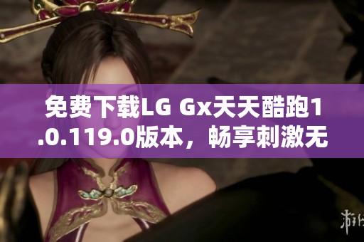 免费下载LG Gx天天酷跑1.0.119.0版本，畅享刺激无限的游戏乐趣
