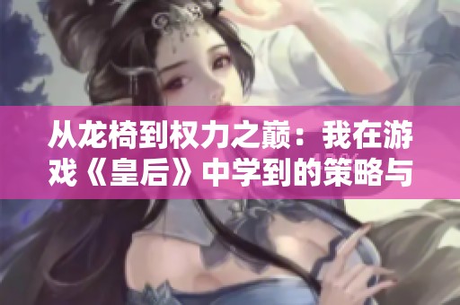 从龙椅到权力之巅：我在游戏《皇后》中学到的策略与人生启示