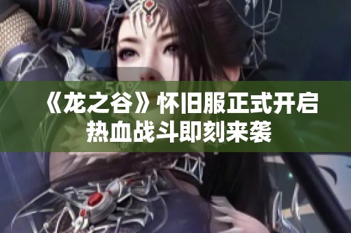 《龙之谷》怀旧服正式开启 热血战斗即刻来袭
