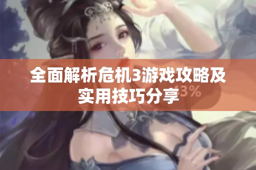 全面解析危机3游戏攻略及实用技巧分享