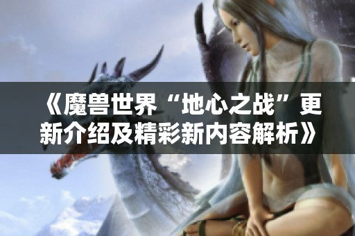 《魔兽世界“地心之战”更新介绍及精彩新内容解析》