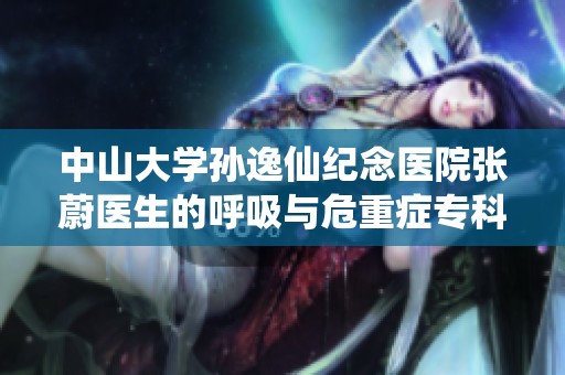 中山大学孙逸仙纪念医院张蔚医生的呼吸与危重症专科挂号指南