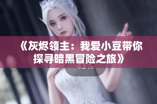 《灰烬领主：我爱小豆带你探寻暗黑冒险之旅》