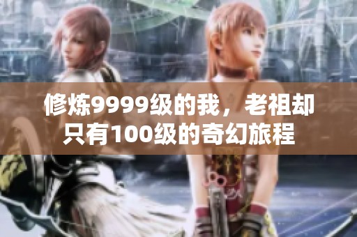 修炼9999级的我，老祖却只有100级的奇幻旅程