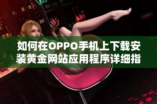 如何在OPPO手机上下载安装黄金网站应用程序详细指南