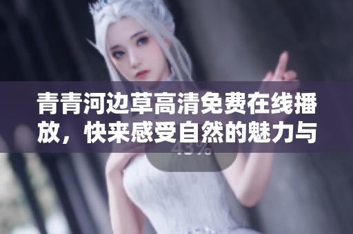 青青河边草高清免费在线播放，快来感受自然的魅力与故事的深度