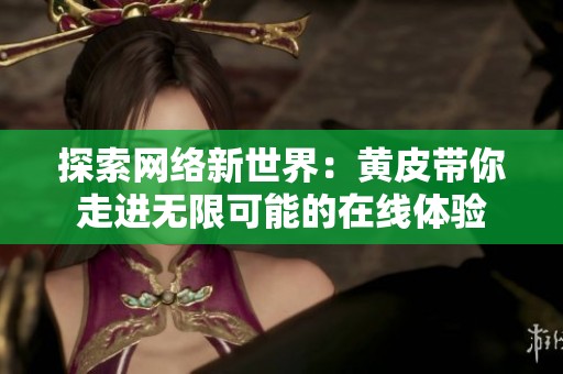 探索网络新世界：黄皮带你走进无限可能的在线体验