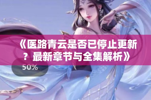 《医路青云是否已停止更新？最新章节与全集解析》