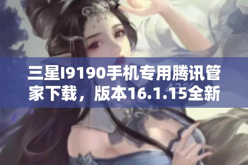 三星I9190手机专用腾讯管家下载，版本16.1.15全新发布