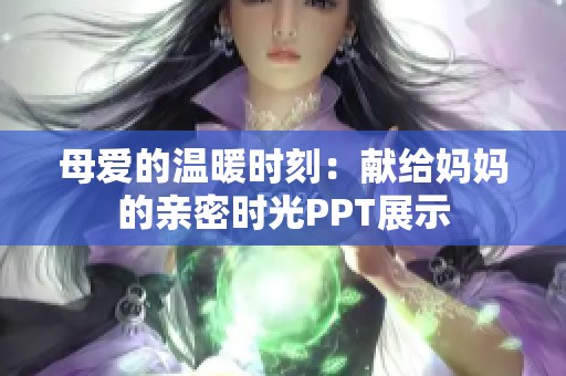 母爱的温暖时刻：献给妈妈的亲密时光PPT展示