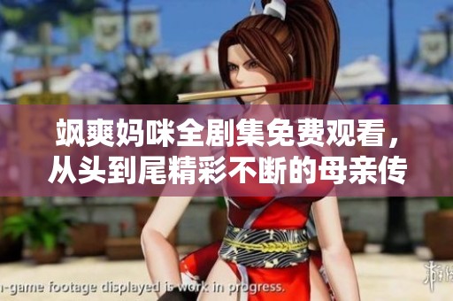 飒爽妈咪全剧集免费观看，从头到尾精彩不断的母亲传奇