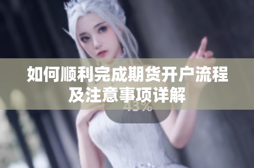如何顺利完成期货开户流程及注意事项详解