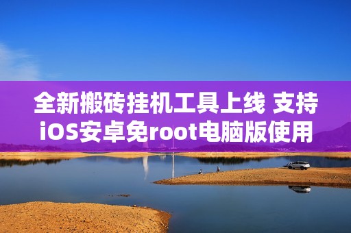 全新搬砖挂机工具上线 支持iOS安卓免root电脑版使用