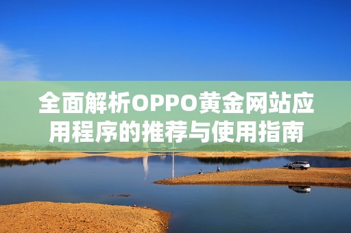 全面解析OPPO黄金网站应用程序的推荐与使用指南