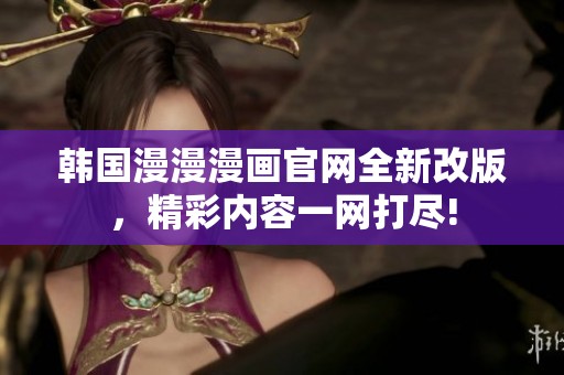 韩国漫漫漫画官网全新改版，精彩内容一网打尽!