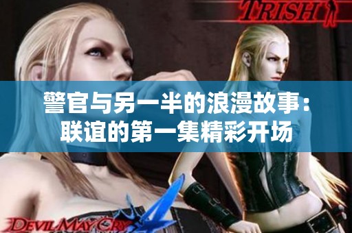 警官与另一半的浪漫故事：联谊的第一集精彩开场
