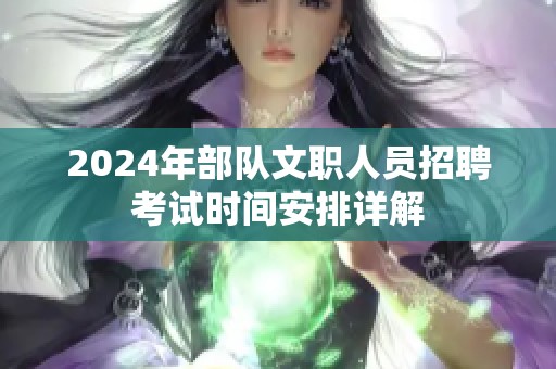 2024年部队文职人员招聘考试时间安排详解