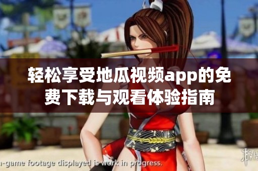 轻松享受地瓜视频app的免费下载与观看体验指南