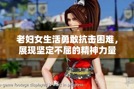 老妇女生活勇敢抗击困难，展现坚定不屈的精神力量