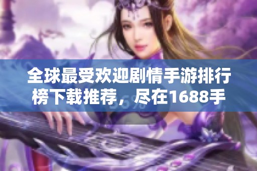 全球最受欢迎剧情手游排行榜下载推荐，尽在1688手游网