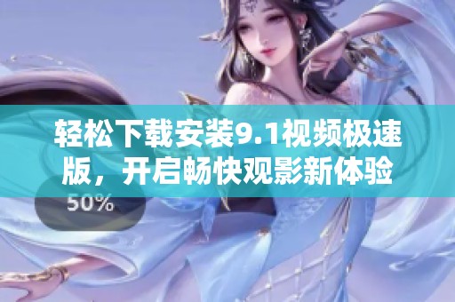 轻松下载安装9.1视频极速版，开启畅快观影新体验