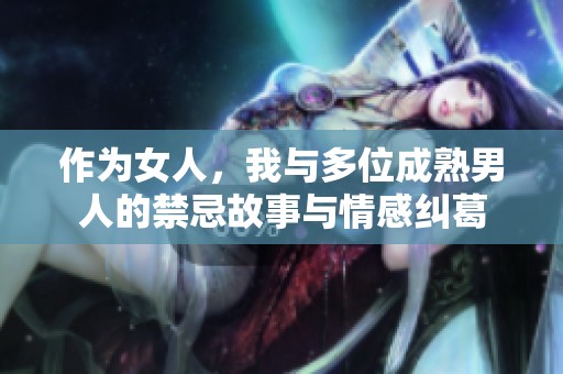 作为女人，我与多位成熟男人的禁忌故事与情感纠葛
