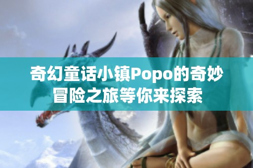 奇幻童话小镇Popo的奇妙冒险之旅等你来探索