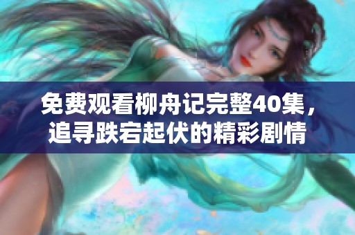免费观看柳舟记完整40集，追寻跌宕起伏的精彩剧情