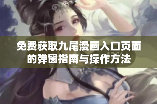 免费获取九尾漫画入口页面的弹窗指南与操作方法