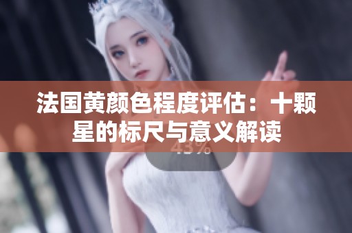 法国黄颜色程度评估：十颗星的标尺与意义解读