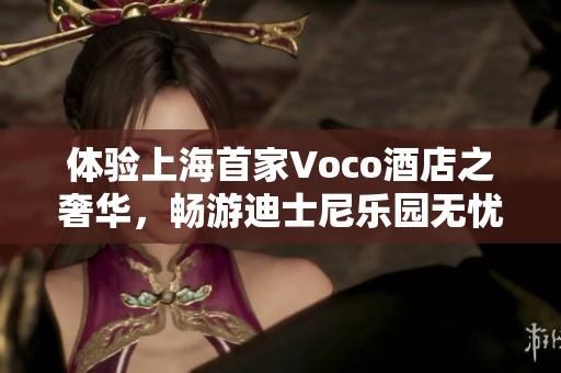 体验上海首家Voco酒店之奢华，畅游迪士尼乐园无忧无虑