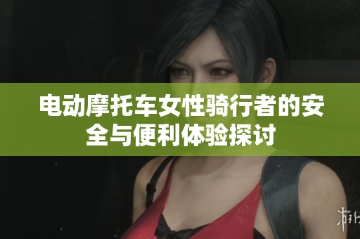 电动摩托车女性骑行者的安全与便利体验探讨