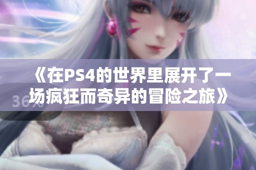 《在PS4的世界里展开了一场疯狂而奇异的冒险之旅》
