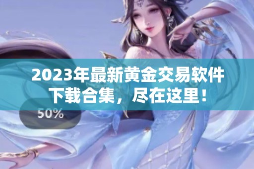 2023年最新黄金交易软件下载合集，尽在这里！