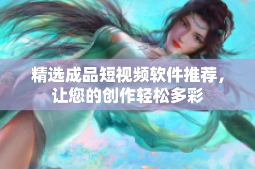 精选成品短视频软件推荐，让您的创作轻松多彩