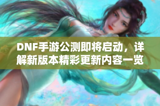 DNF手游公测即将启动，详解新版本精彩更新内容一览